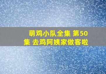 萌鸡小队全集 第50集 去鸡阿姨家做客啦